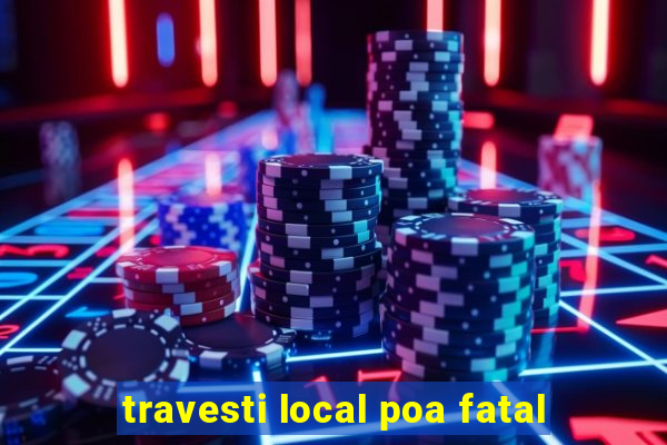 travesti local poa fatal